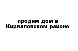 продам дом в Кирилловском районе